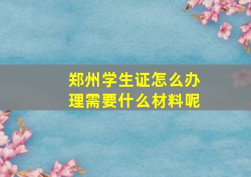 郑州学生证怎么办理需要什么材料呢