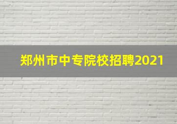 郑州市中专院校招聘2021