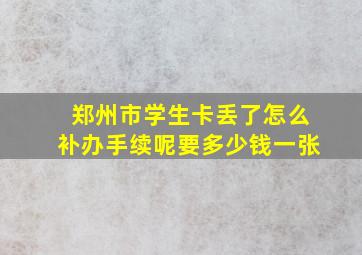 郑州市学生卡丢了怎么补办手续呢要多少钱一张