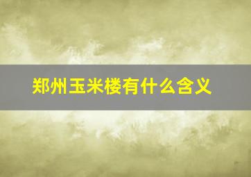 郑州玉米楼有什么含义