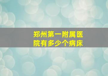 郑州第一附属医院有多少个病床