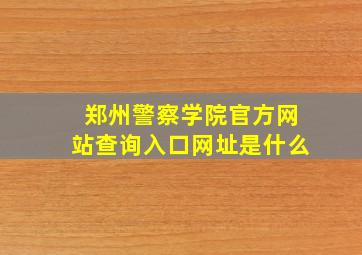 郑州警察学院官方网站查询入口网址是什么