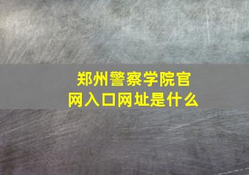 郑州警察学院官网入口网址是什么