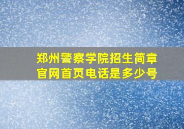 郑州警察学院招生简章官网首页电话是多少号