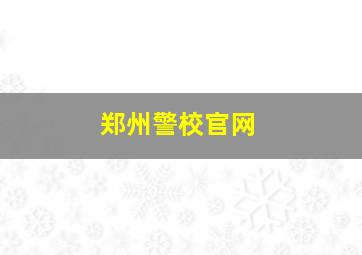 郑州警校官网