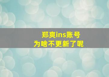 郑爽ins账号为啥不更新了呢