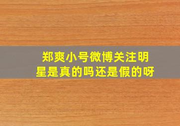 郑爽小号微博关注明星是真的吗还是假的呀