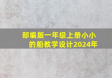 部编版一年级上册小小的船教学设计2024年