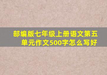 部编版七年级上册语文第五单元作文500字怎么写好