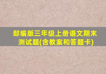 部编版三年级上册语文期末测试题(含教案和答题卡)