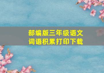 部编版三年级语文词语积累打印下载