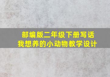 部编版二年级下册写话我想养的小动物教学设计