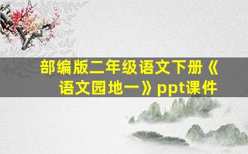 部编版二年级语文下册《语文园地一》ppt课件