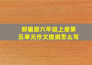 部编版六年级上册第五单元作文提纲怎么写