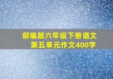 部编版六年级下册语文第五单元作文400字