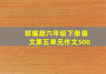 部编版六年级下册语文第五单元作文500