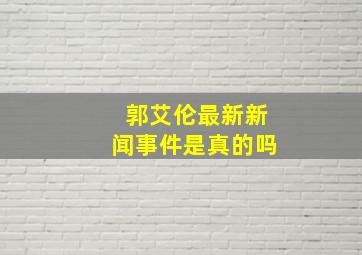 郭艾伦最新新闻事件是真的吗