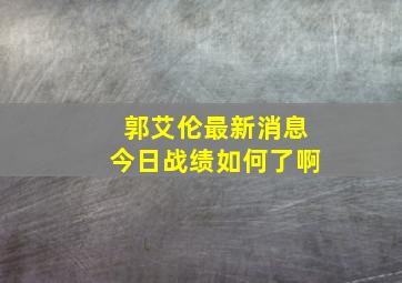 郭艾伦最新消息今日战绩如何了啊