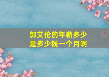 郭艾伦的年薪多少是多少钱一个月啊