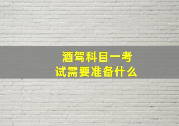 酒驾科目一考试需要准备什么