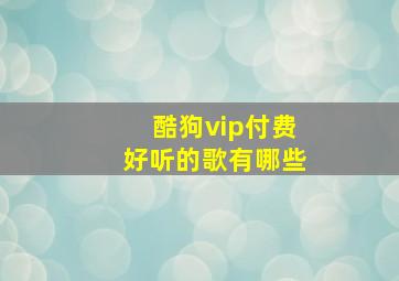 酷狗vip付费好听的歌有哪些