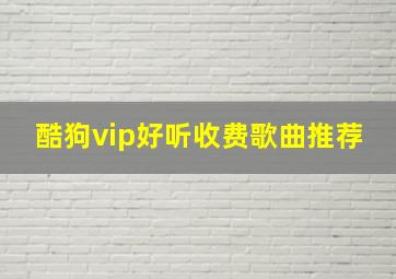 酷狗vip好听收费歌曲推荐