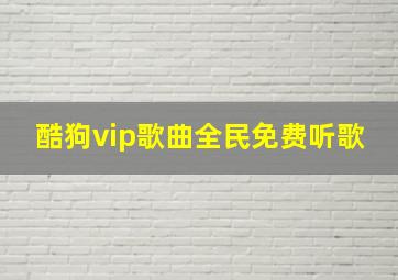 酷狗vip歌曲全民免费听歌