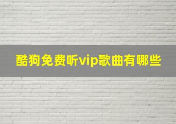 酷狗免费听vip歌曲有哪些