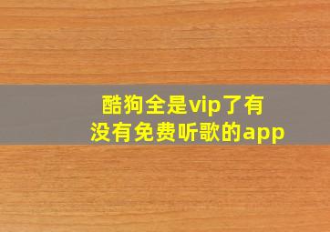 酷狗全是vip了有没有免费听歌的app