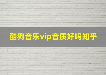 酷狗音乐vip音质好吗知乎