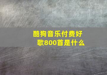 酷狗音乐付费好歌800首是什么