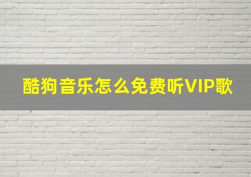 酷狗音乐怎么免费听VIP歌