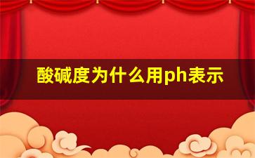 酸碱度为什么用ph表示