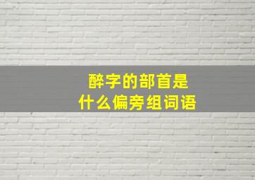 醉字的部首是什么偏旁组词语