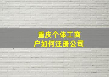 重庆个体工商户如何注册公司