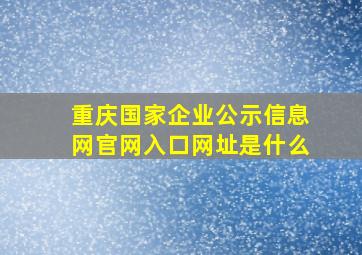 重庆国家企业公示信息网官网入口网址是什么