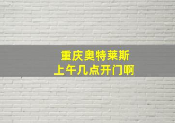 重庆奥特莱斯上午几点开门啊