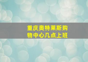 重庆奥特莱斯购物中心几点上班