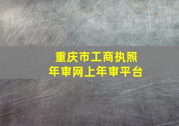 重庆市工商执照年审网上年审平台