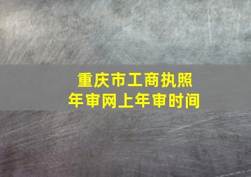 重庆市工商执照年审网上年审时间