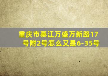 重庆市綦江万盛万新路17号附2号怎么又是6-35号