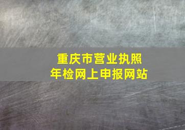 重庆市营业执照年检网上申报网站