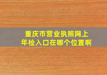 重庆市营业执照网上年检入口在哪个位置啊