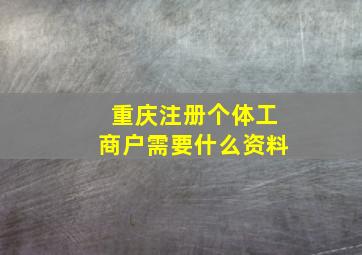 重庆注册个体工商户需要什么资料