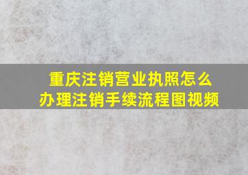 重庆注销营业执照怎么办理注销手续流程图视频