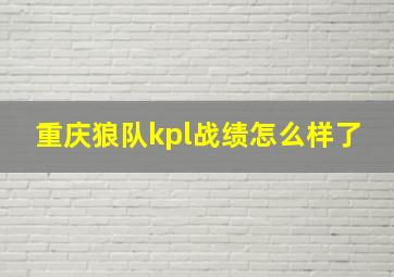 重庆狼队kpl战绩怎么样了