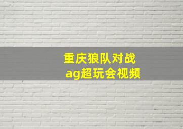 重庆狼队对战ag超玩会视频