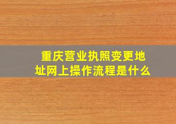 重庆营业执照变更地址网上操作流程是什么