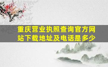 重庆营业执照查询官方网站下载地址及电话是多少