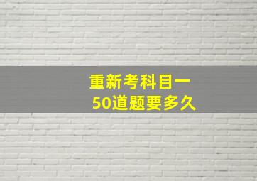 重新考科目一50道题要多久